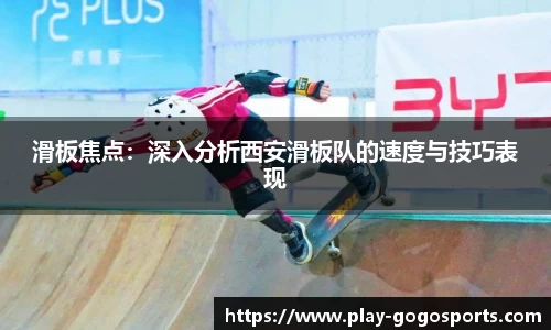 滑板焦点：深入分析西安滑板队的速度与技巧表现
