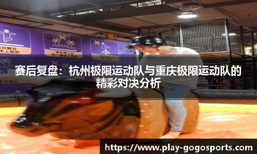 赛后复盘：杭州极限运动队与重庆极限运动队的精彩对决分析