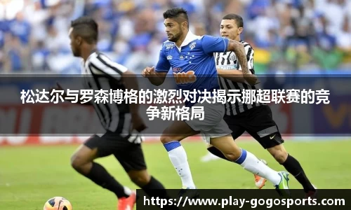 松达尔与罗森博格的激烈对决揭示挪超联赛的竞争新格局
